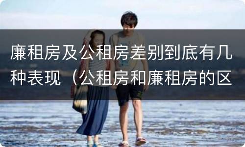 廉租房及公租房差别到底有几种表现（公租房和廉租房的区别是什么请继续我在听）