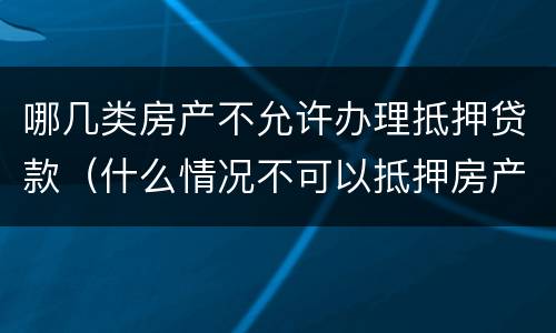 哪几类房产不允许办理抵押贷款（什么情况不可以抵押房产贷款）