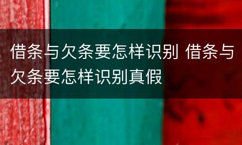 借条与欠条要怎样识别 借条与欠条要怎样识别真假