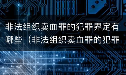 非法组织卖血罪的犯罪界定有哪些（非法组织卖血罪的犯罪界定有哪些）