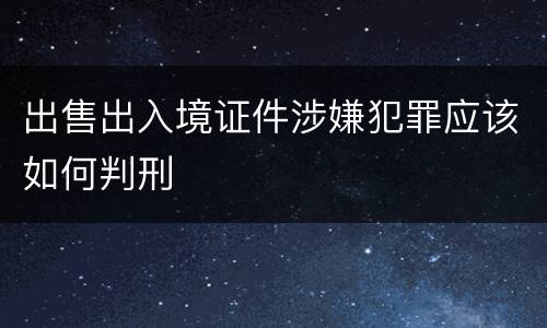 出售出入境证件涉嫌犯罪应该如何判刑