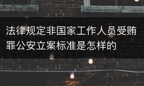 法律规定非国家工作人员受贿罪公安立案标准是怎样的