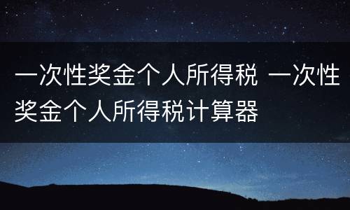 一次性奖金个人所得税 一次性奖金个人所得税计算器