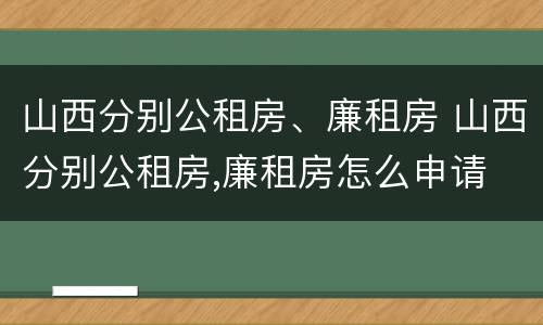 山西分别公租房、廉租房 山西分别公租房,廉租房怎么申请