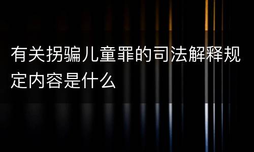 有关拐骗儿童罪的司法解释规定内容是什么
