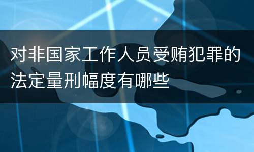 对非国家工作人员受贿犯罪的法定量刑幅度有哪些