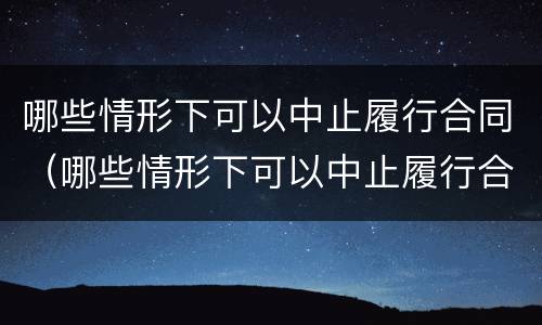 哪些情形下可以中止履行合同（哪些情形下可以中止履行合同约定）