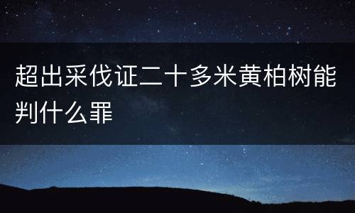 超出采伐证二十多米黄柏树能判什么罪