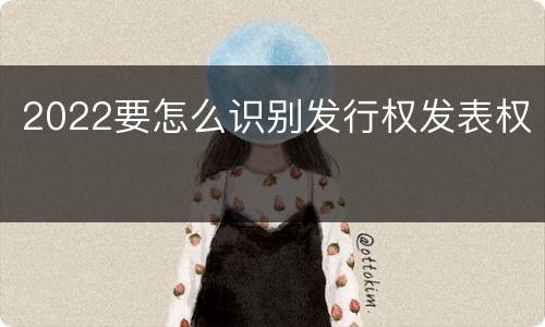 2022要怎么识别发行权发表权