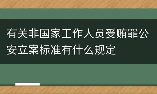 有关非国家工作人员受贿罪公安立案标准有什么规定