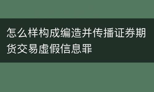 怎么样构成编造并传播证券期货交易虚假信息罪