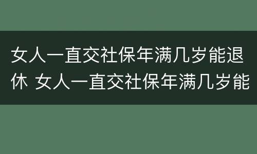女人一直交社保年满几岁能退休 女人一直交社保年满几岁能退休啊