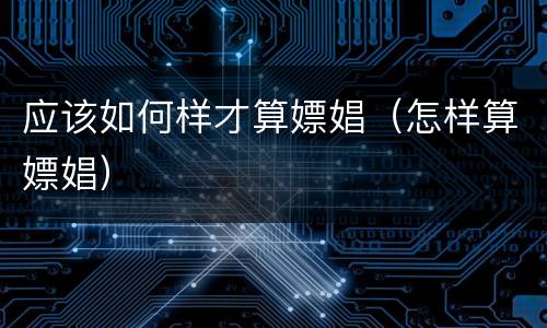 应该如何样才算嫖娼（怎样算嫖娼）