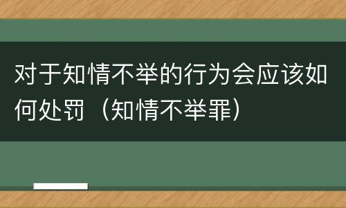 对于知情不举的行为会应该如何处罚（知情不举罪）