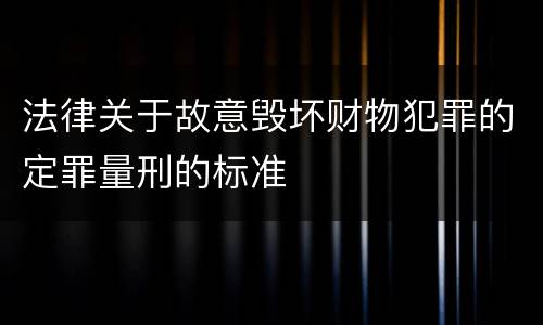 法律关于故意毁坏财物犯罪的定罪量刑的标准