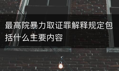 最高院暴力取证罪解释规定包括什么主要内容