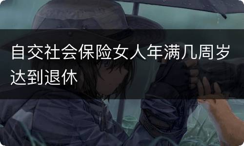 自交社会保险女人年满几周岁达到退休