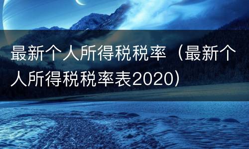 最新个人所得税税率（最新个人所得税税率表2020）