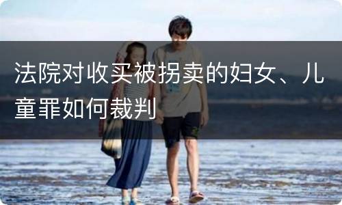 法院对收买被拐卖的妇女、儿童罪如何裁判