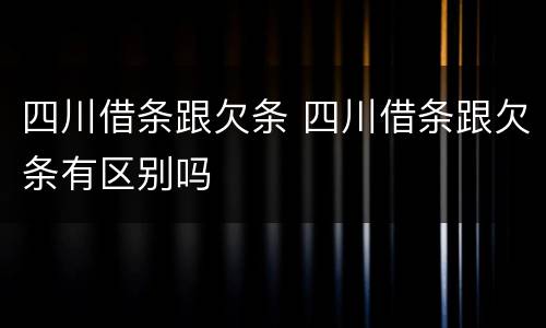 四川借条跟欠条 四川借条跟欠条有区别吗