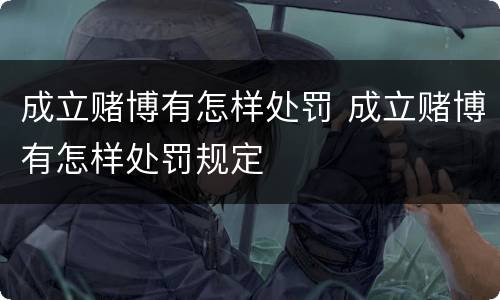 成立赌博有怎样处罚 成立赌博有怎样处罚规定