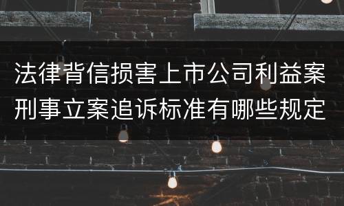 法律背信损害上市公司利益案刑事立案追诉标准有哪些规定
