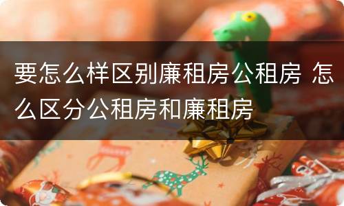 要怎么样区别廉租房公租房 怎么区分公租房和廉租房