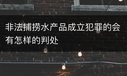 非法捕捞水产品成立犯罪的会有怎样的判处