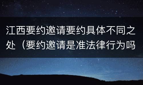 江西要约邀请要约具体不同之处（要约邀请是准法律行为吗）