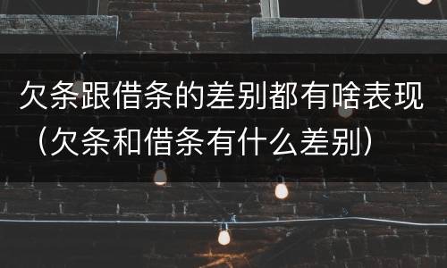 欠条跟借条的差别都有啥表现（欠条和借条有什么差别）