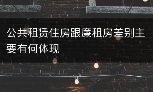 公共租赁住房跟廉租房差别主要有何体现