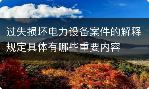 过失损坏电力设备案件的解释规定具体有哪些重要内容