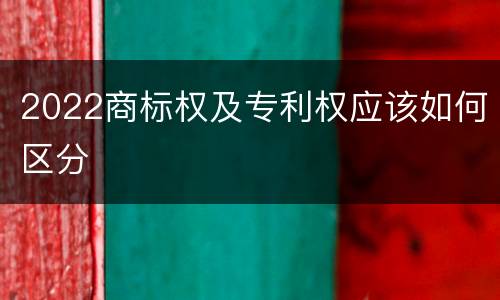 2022商标权及专利权应该如何区分