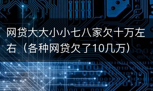网贷大大小小七八家欠十万左右（各种网贷欠了10几万）