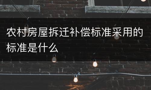 农村房屋拆迁补偿标准采用的标准是什么
