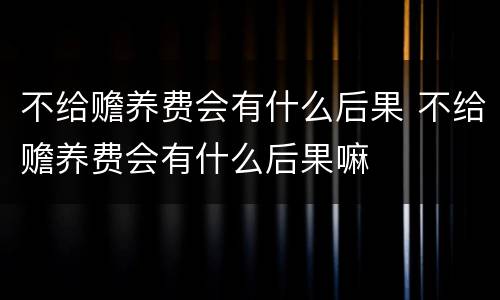 不给赡养费会有什么后果 不给赡养费会有什么后果嘛