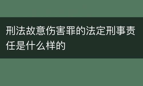 刑法故意伤害罪的法定刑事责任是什么样的