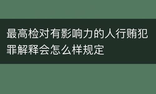 最高检对有影响力的人行贿犯罪解释会怎么样规定