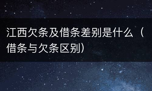 江西欠条及借条差别是什么（借条与欠条区别）
