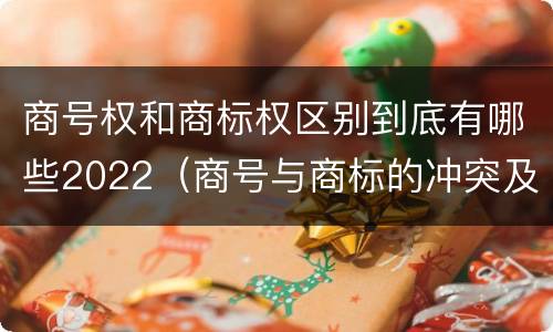 商号权和商标权区别到底有哪些2022（商号与商标的冲突及解决措施）