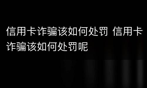信用卡诈骗该如何处罚 信用卡诈骗该如何处罚呢