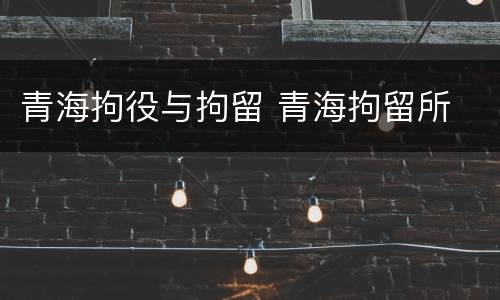 青海拘役与拘留 青海拘留所
