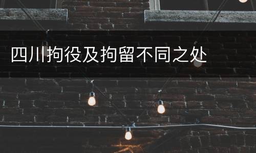 四川拘役及拘留不同之处