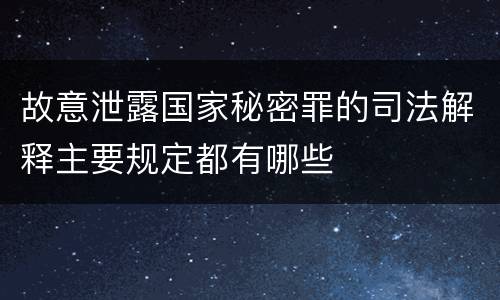 故意泄露国家秘密罪的司法解释主要规定都有哪些