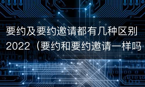 要约及要约邀请都有几种区别2022（要约和要约邀请一样吗）