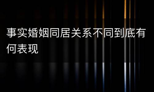 事实婚姻同居关系不同到底有何表现
