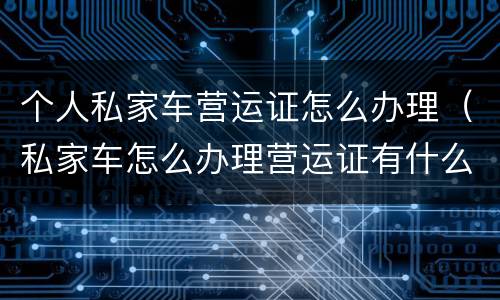 个人私家车营运证怎么办理（私家车怎么办理营运证有什么好处）