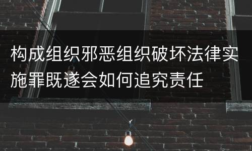 构成组织邪恶组织破坏法律实施罪既遂会如何追究责任