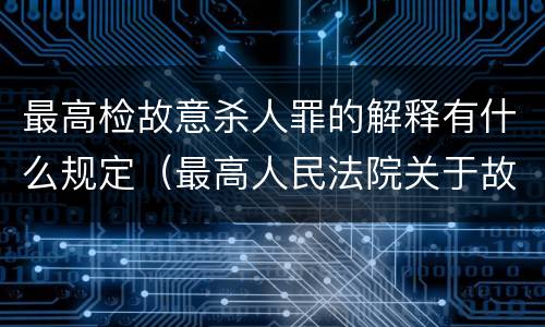 最高检故意杀人罪的解释有什么规定（最高人民法院关于故意伤害罪量刑规定）
