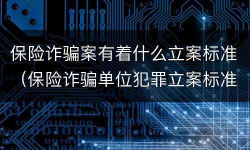 保险诈骗案有着什么立案标准（保险诈骗单位犯罪立案标准）